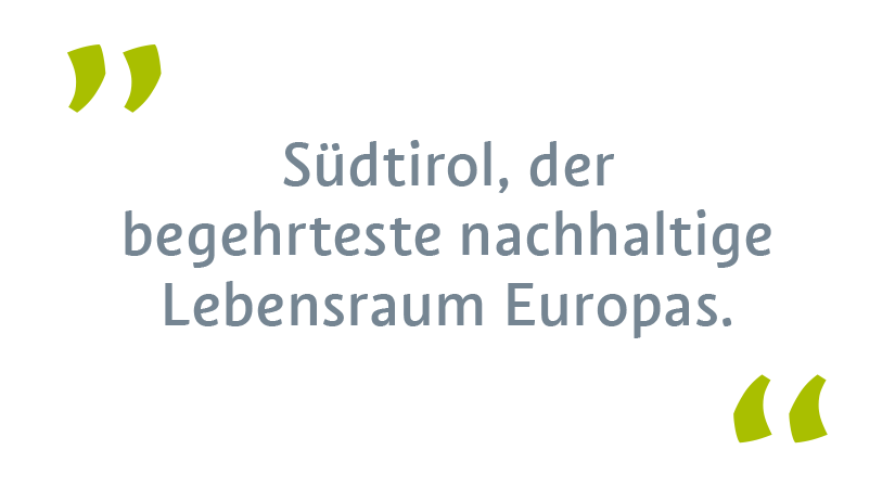 Südtirol, der begehrteste nachhaltige Lebensraum Europas. Südtirol, der begehrteste nachhaltige Lebensraum Europas.